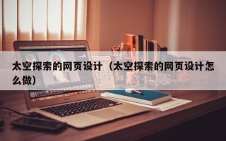 临邑太空探索的网页设计（太空探索的网页设计怎么做）