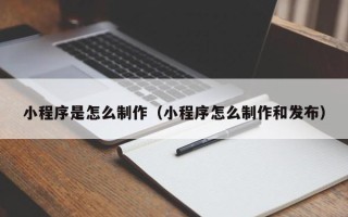 临邑小程序是怎么制作（小程序怎么制作和发布）